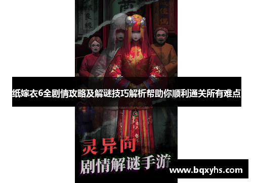 纸嫁衣6全剧情攻略及解谜技巧解析帮助你顺利通关所有难点 纸嫁衣6全剧情攻略及解谜技巧解析帮助你顺利通关所有难点